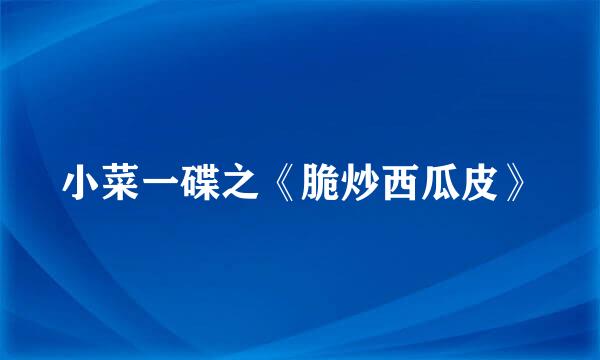 小菜一碟之《脆炒西瓜皮》
