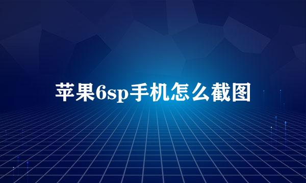 苹果6sp手机怎么截图