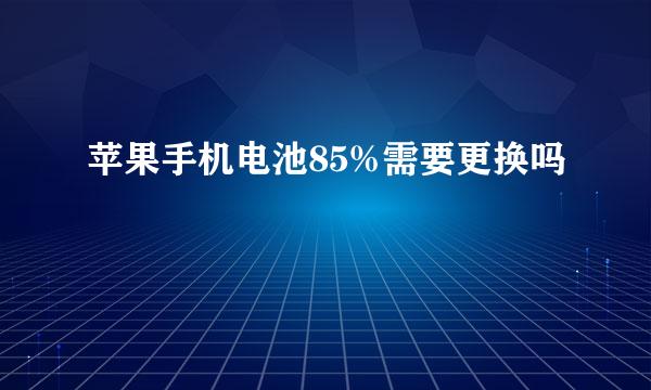 苹果手机电池85%需要更换吗
