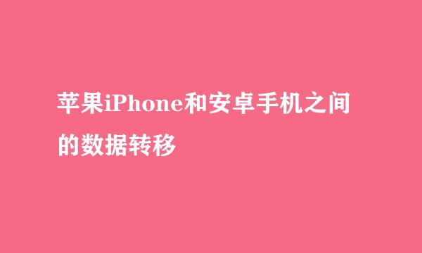 苹果iPhone和安卓手机之间的数据转移