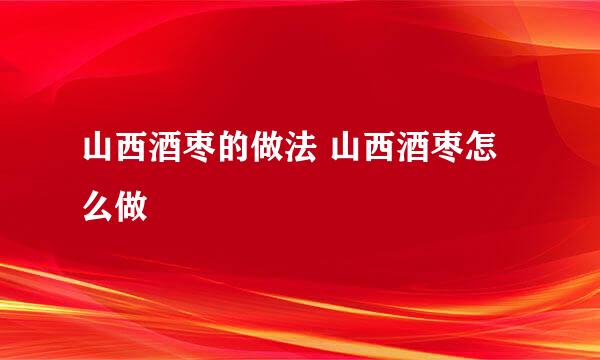 山西酒枣的做法 山西酒枣怎么做