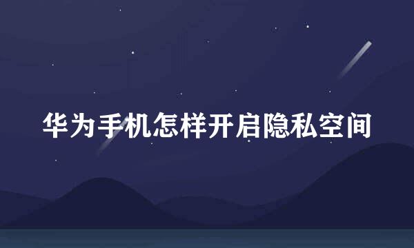 华为手机怎样开启隐私空间