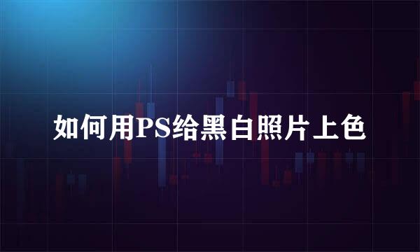 如何用PS给黑白照片上色