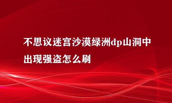 不思议迷宫沙漠绿洲dp山洞中出现强盗怎么刷
