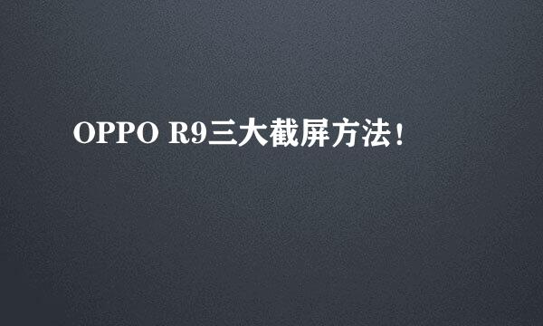 OPPO R9三大截屏方法！