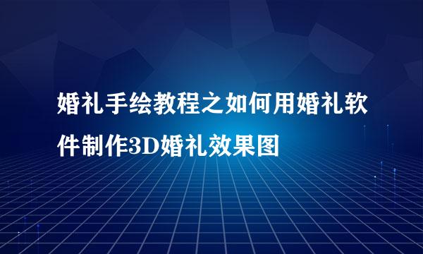 婚礼手绘教程之如何用婚礼软件制作3D婚礼效果图