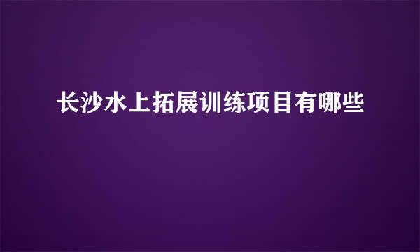 长沙水上拓展训练项目有哪些