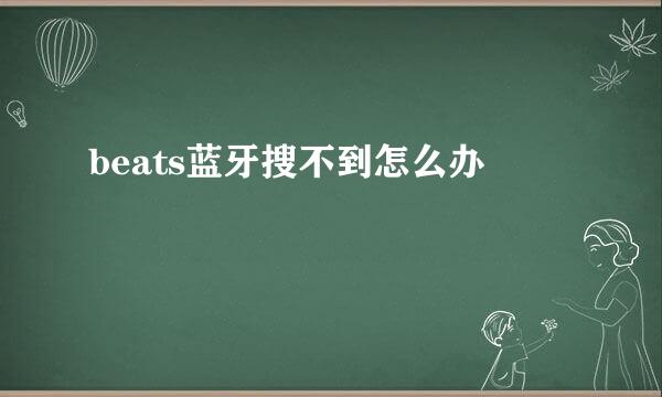 beats蓝牙搜不到怎么办