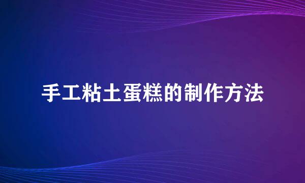 手工粘土蛋糕的制作方法