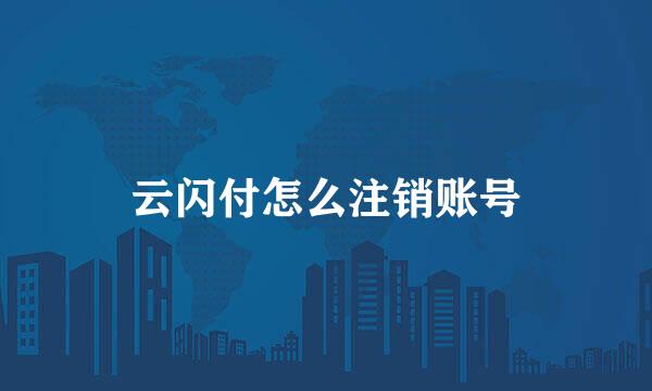 云闪付怎么注销账号