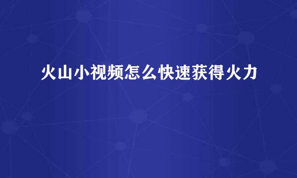 火山小视频怎么快速获得火力