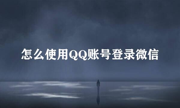 怎么使用QQ账号登录微信