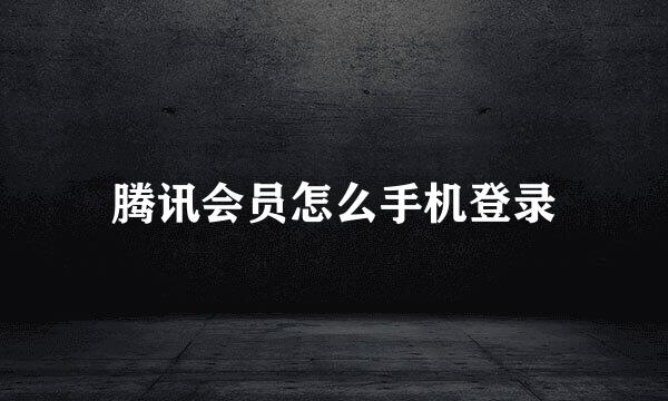 腾讯会员怎么手机登录