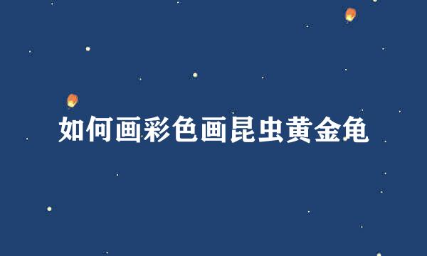 如何画彩色画昆虫黄金龟