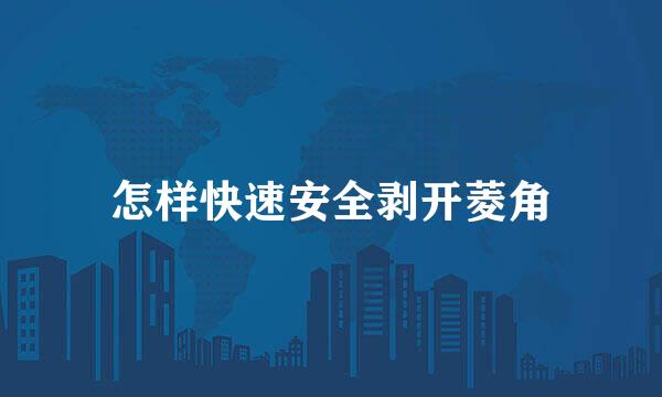 怎样快速安全剥开菱角