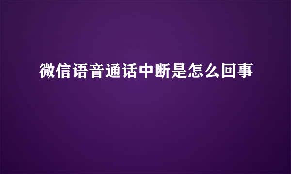 微信语音通话中断是怎么回事