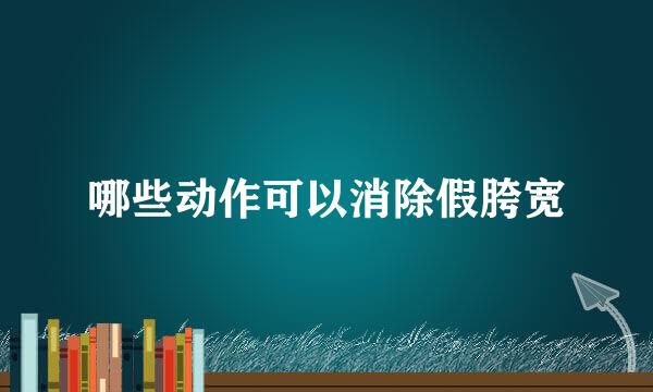 哪些动作可以消除假胯宽