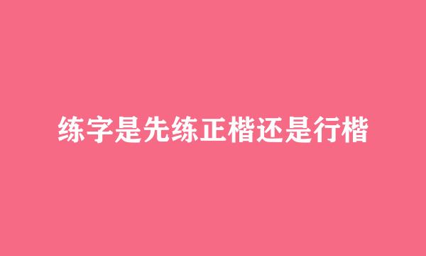 练字是先练正楷还是行楷
