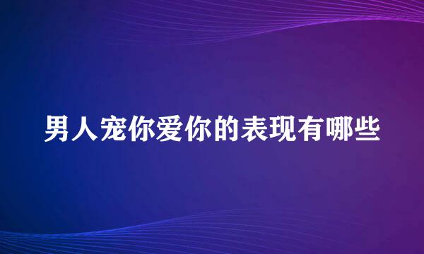 男人宠你爱你的表现有哪些