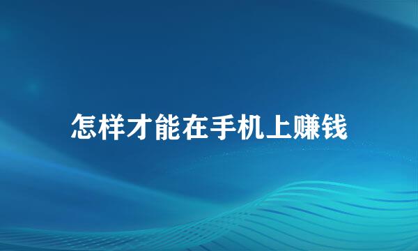 怎样才能在手机上赚钱