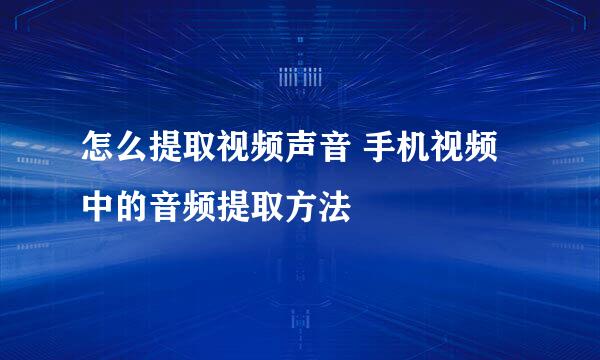 怎么提取视频声音 手机视频中的音频提取方法