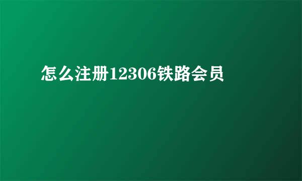 怎么注册12306铁路会员