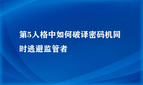 第5人格中如何破译密码机同时逃避监管者