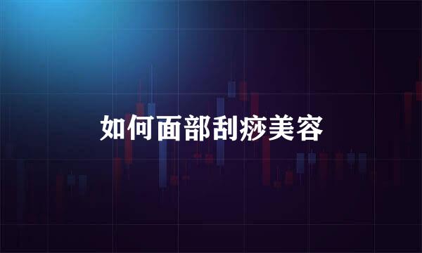 如何面部刮痧美容