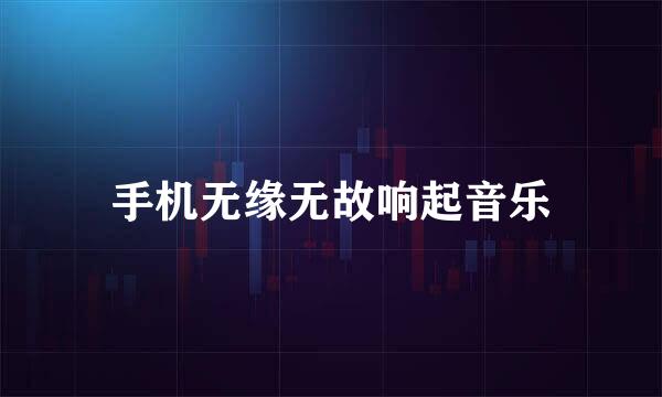 手机无缘无故响起音乐