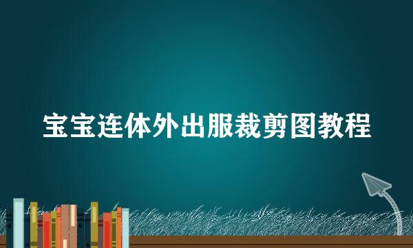 宝宝连体外出服裁剪图教程