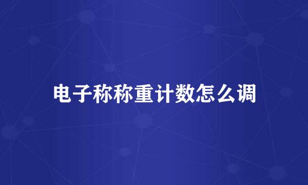 电子称称重计数怎么调
