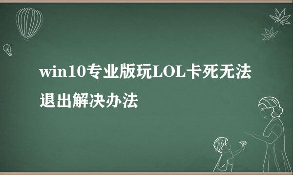 win10专业版玩LOL卡死无法退出解决办法