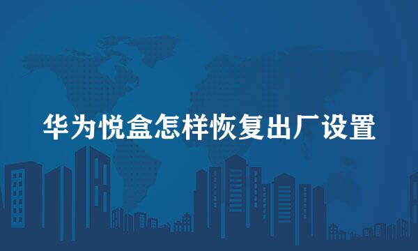 华为悦盒怎样恢复出厂设置