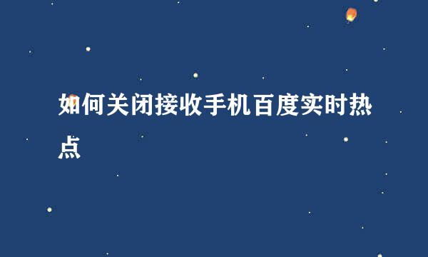 如何关闭接收手机百度实时热点