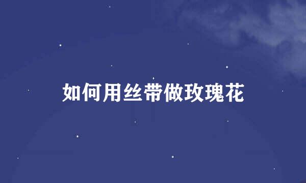 如何用丝带做玫瑰花