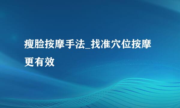 瘦脸按摩手法_找准穴位按摩更有效