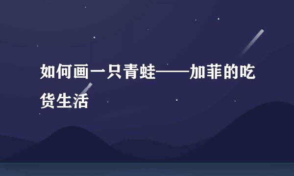 如何画一只青蛙——加菲的吃货生活