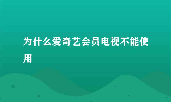 为什么爱奇艺会员电视不能使用