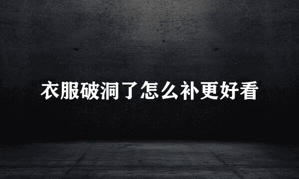 衣服破洞了怎么补更好看