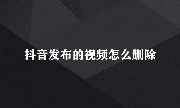 抖音发布的视频怎么删除