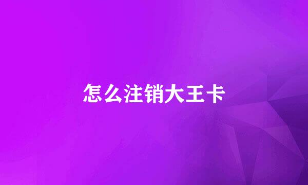 怎么注销大王卡