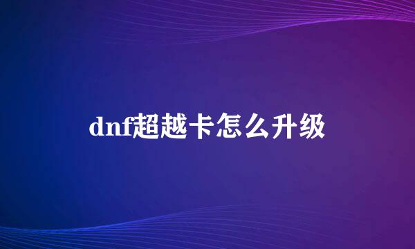 dnf超越卡怎么升级