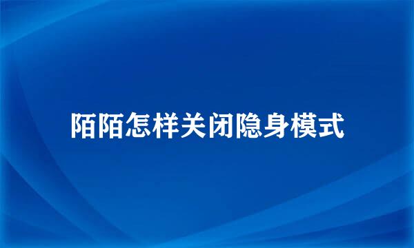 陌陌怎样关闭隐身模式