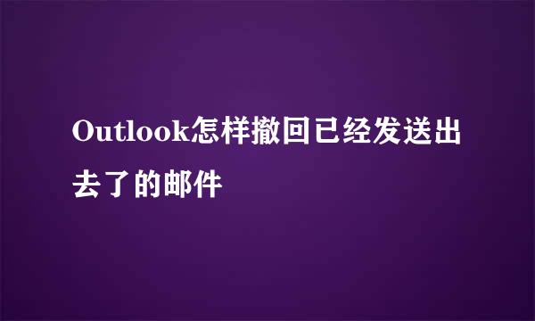 Outlook怎样撤回已经发送出去了的邮件