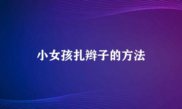 小女孩扎辫子的方法