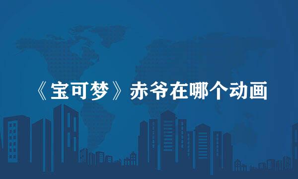 《宝可梦》赤爷在哪个动画