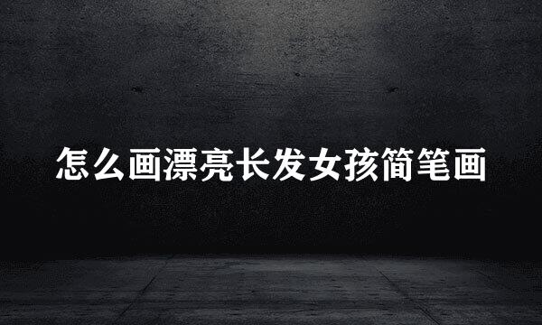 怎么画漂亮长发女孩简笔画