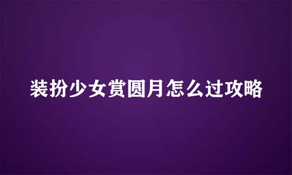 装扮少女赏圆月怎么过攻略