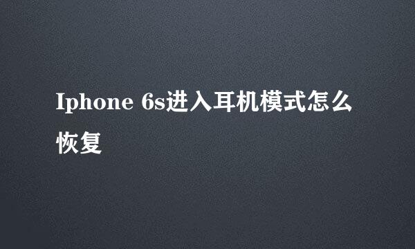 Iphone 6s进入耳机模式怎么恢复