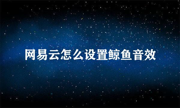 网易云怎么设置鲸鱼音效